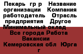 Пекарь– гр/р › Название организации ­ Компания-работодатель › Отрасль предприятия ­ Другое › Минимальный оклад ­ 1 - Все города Работа » Вакансии   . Кемеровская обл.,Юрга г.